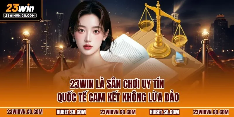 23WIN là sân chơi uy tín quốc tế cam kết không lừa đảo