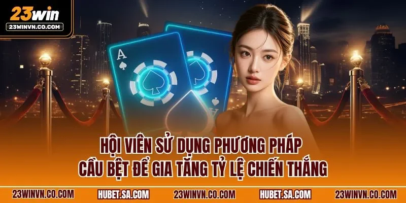 Hội viên sử dụng phương pháp cầu bệt để gia tăng tỷ lệ chiến thắng