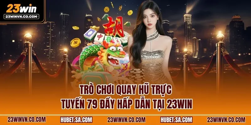 Trò chơi quay hũ trực tuyến 79 đầy hấp dẫn tại 23WIN