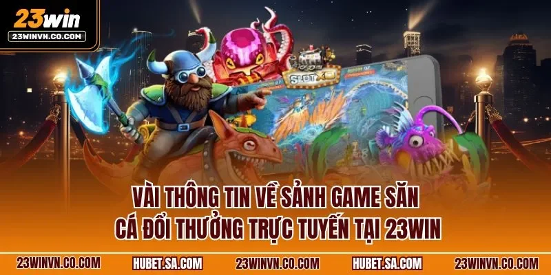 Vài thông tin về sảnh game săn cá đổi thưởng trực tuyến tại 23WIN